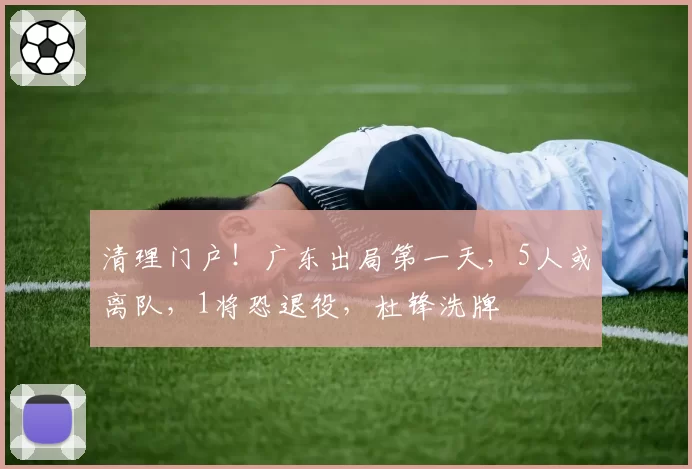 清理门户！广东出局第一天，5人或离队，1将恐退役，杜锋洗牌