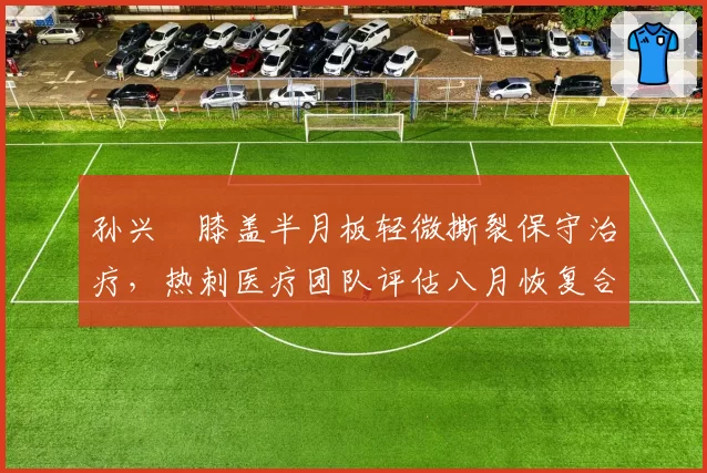 孙兴慜膝盖半月板轻微撕裂保守治疗，热刺医疗团队评估八月恢复合练