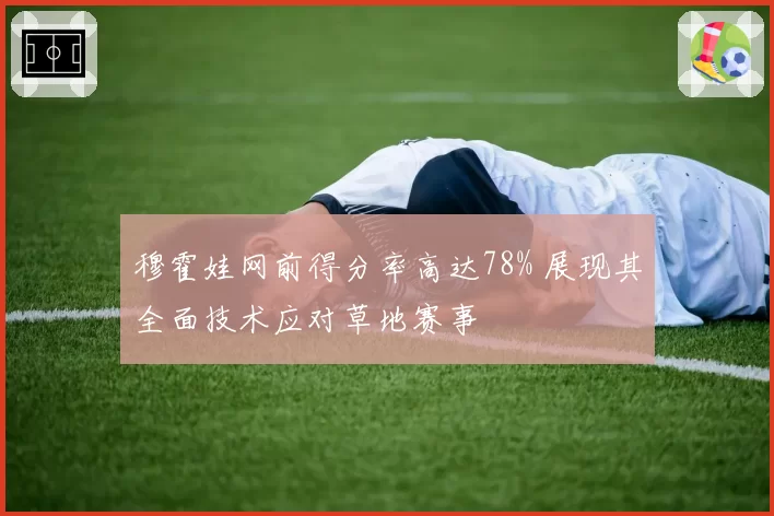 穆霍娃网前得分率高达78% 展现其全面技术应对草地赛事