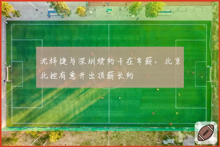 沈梓捷与深圳续约卡在年薪,北京北控有意开出顶薪长约