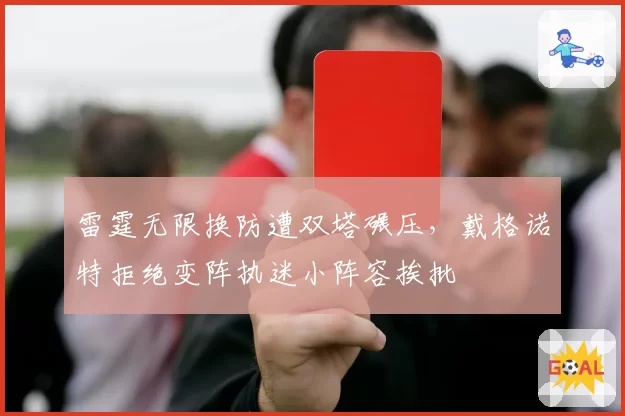 雷霆无限换防遭双塔碾压，戴格诺特拒绝变阵执迷小阵容挨批