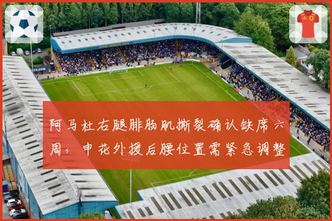 阿马杜右腿腓肠肌撕裂确认缺席六周，申花外援后腰位置需紧急调整