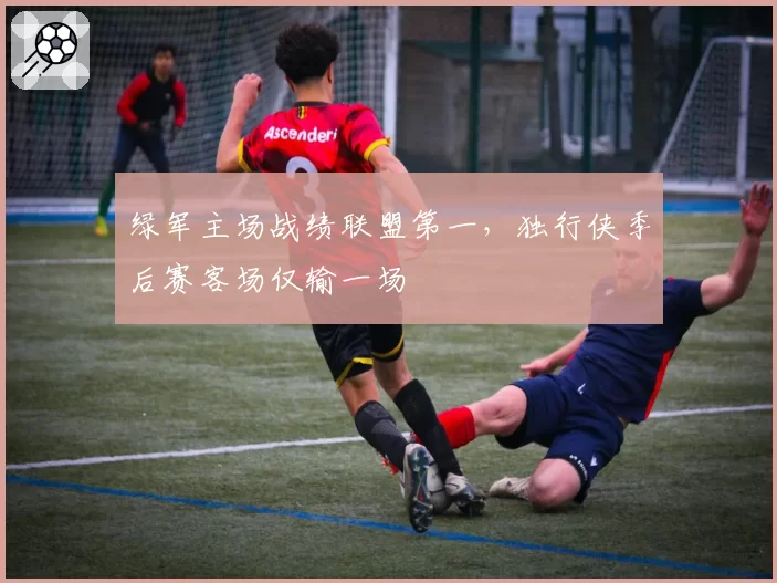 绿军主场战绩联盟第一,独行侠季后赛客场仅输一场