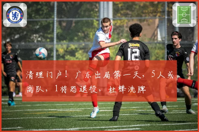 清理门户！广东出局第一天，5人或离队，1将恐退役，杜锋洗牌