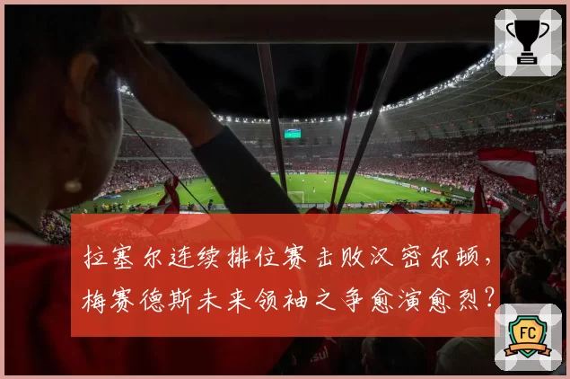 拉塞尔连续排位赛击败汉密尔顿,梅赛德斯未来领袖之争愈演愈烈?