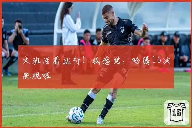 文班活着就行！我感觉，哈腾16次犯规啦