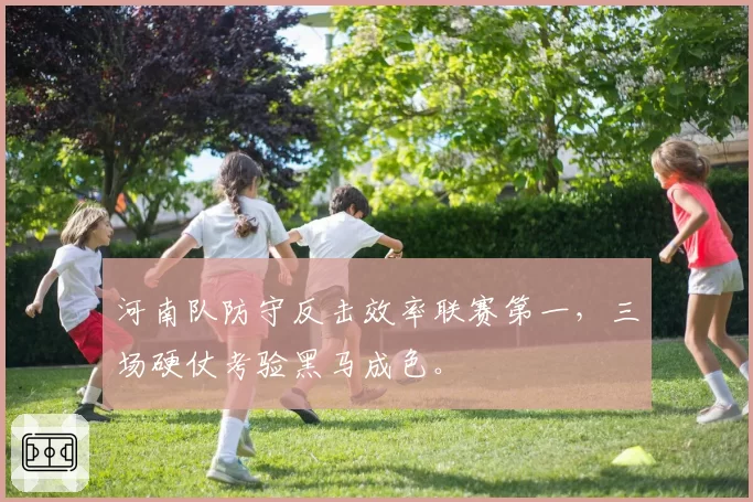 河南队防守反击效率联赛第一，三场硬仗考验黑马成色。