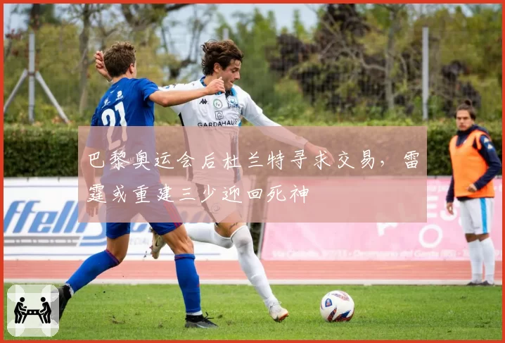 巴黎奥运会后杜兰特寻求交易，雷霆或重建三少迎回死神