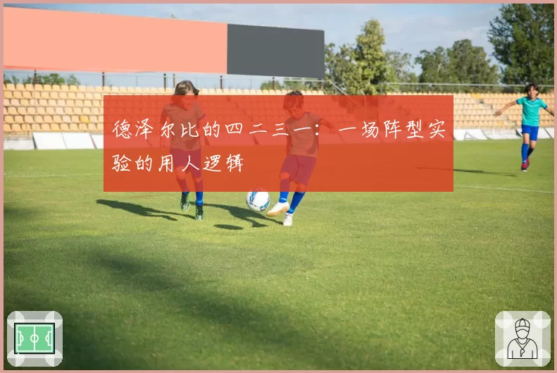 德泽尔比的四二三一：一场阵型实验的用人逻辑