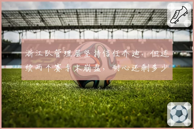 浙江队管理层坚持信任乔迪，但连续两个赛季末崩盘，耐心还剩多少？