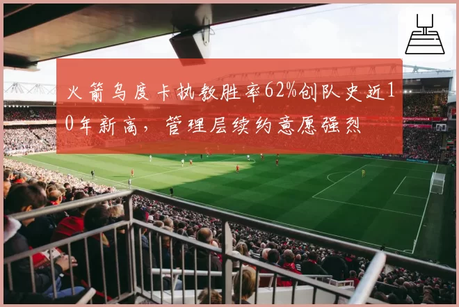 火箭乌度卡执教胜率62%创队史近10年新高，管理层续约意愿强烈