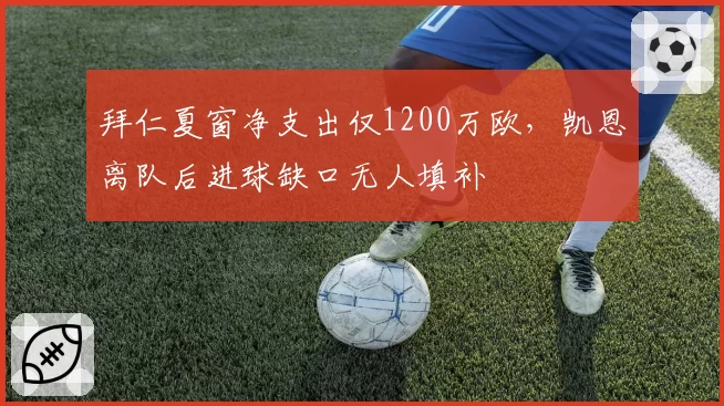 拜仁夏窗净支出仅1200万欧,凯恩离队后进球缺口无人填补