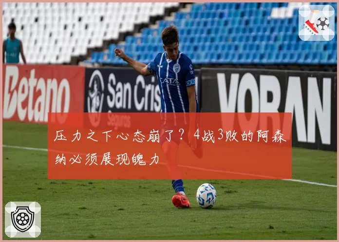 压力之下心态崩了?4战3败的阿森纳必须展现魄力