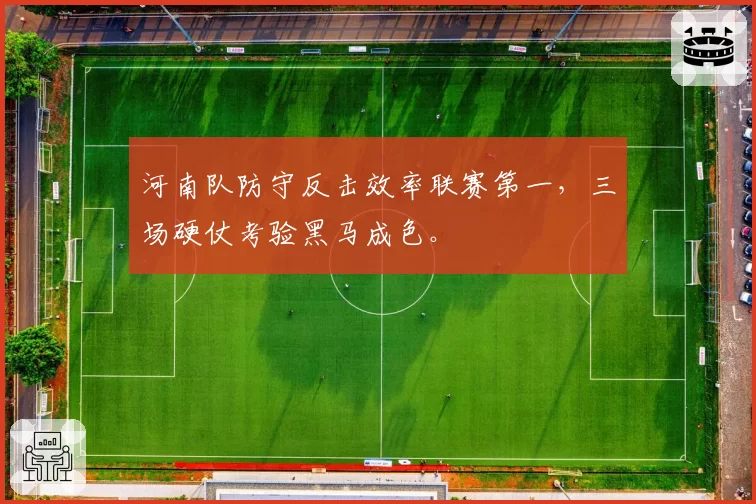 河南队防守反击效率联赛第一，三场硬仗考验黑马成色。