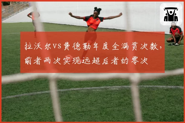 拉沃尔vs费德勒年度全满贯次数，前者两次实现远超后者的零次