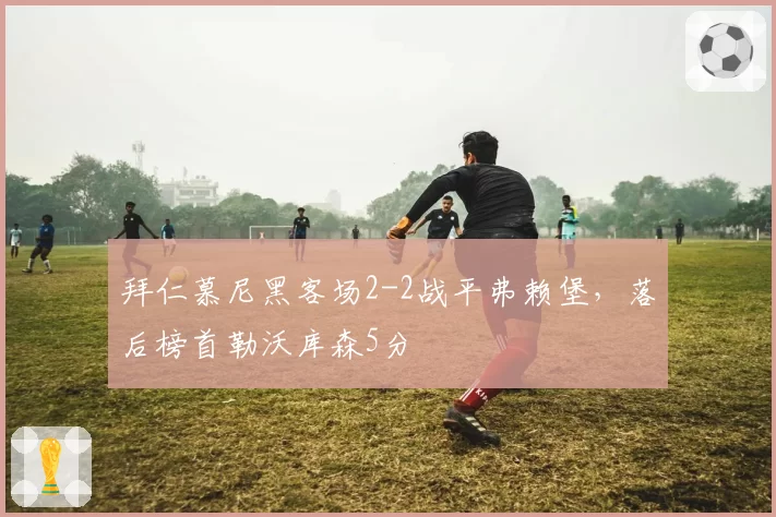 拜仁慕尼黑客场2-2战平弗赖堡，落后榜首勒沃库森5分