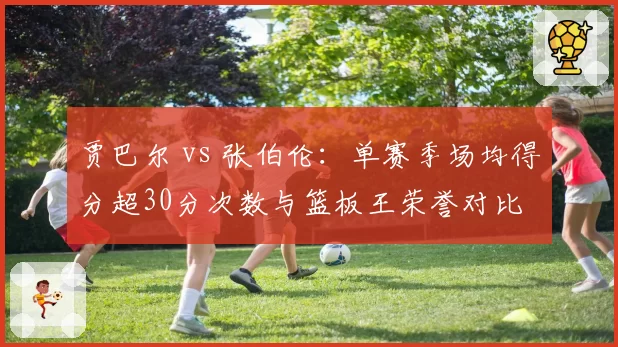 贾巴尔 vs 张伯伦：单赛季场均得分超30分次数与篮板王荣誉对比