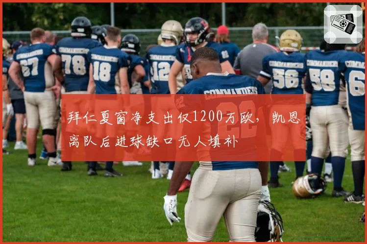 拜仁夏窗净支出仅1200万欧，凯恩离队后进球缺口无人填补
