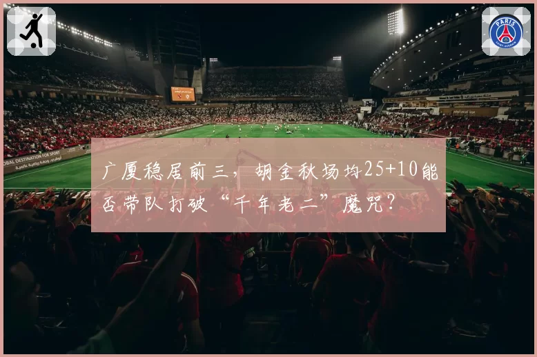 广厦稳居前三,胡金秋场均25+10能否带队打破“千年老二”魔咒?