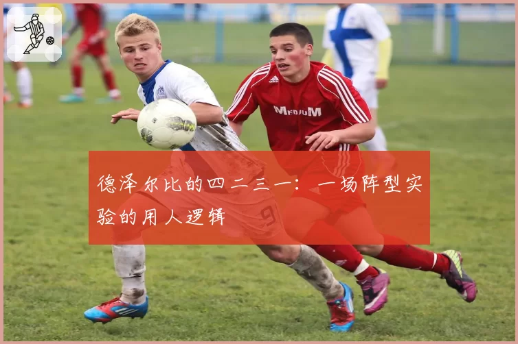 德泽尔比的四二三一：一场阵型实验的用人逻辑