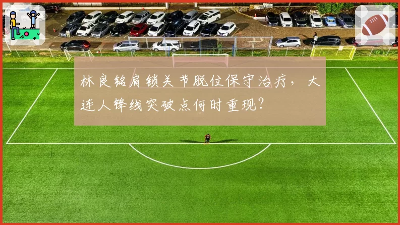 林良铭肩锁关节脱位保守治疗，大连人锋线突破点何时重现？