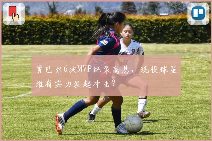贾巴尔6次MVP纪录高悬，现役球星谁有实力发起冲击？