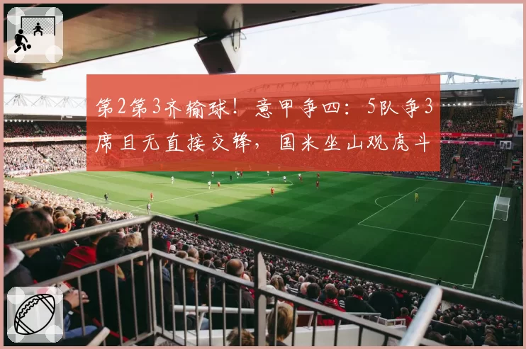 第2第3齐输球！意甲争四：5队争3席且无直接交锋，国米坐山观虎斗