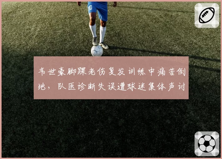 韦世豪脚踝老伤复发训练中痛苦倒地，队医诊断失误遭球迷集体声讨