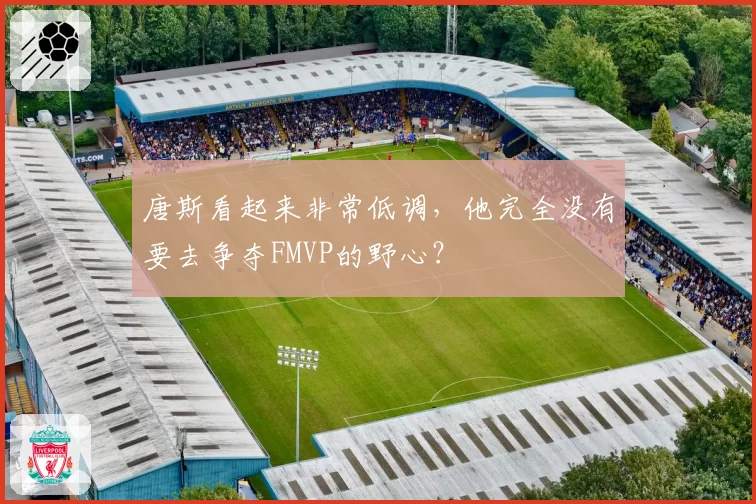 唐斯看起来非常低调，他完全没有要去争夺FMVP的野心？