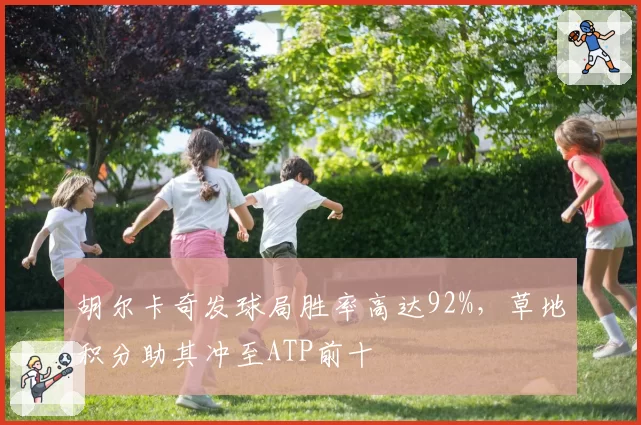 胡尔卡奇发球局胜率高达92%，草地积分助其冲至ATP前十